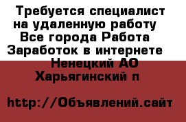 Требуется специалист на удаленную работу - Все города Работа » Заработок в интернете   . Ненецкий АО,Харьягинский п.